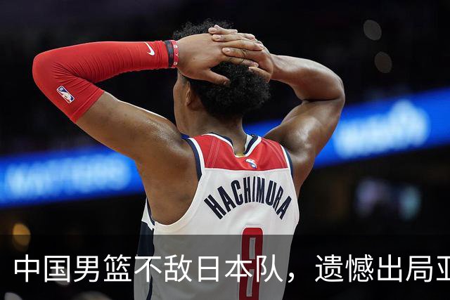 中国男篮不敌日本队，遗憾出局亚运会决赛