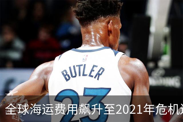 全球海运费用飙升至2021年危机边缘，通胀压力加剧
