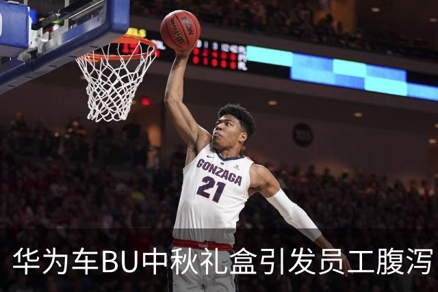 华为车BU中秋礼盒引发员工腹泻，事件引发热议