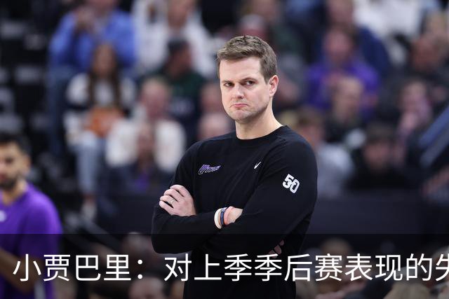 小贾巴里：对上季季后赛表现的失望是必须面对的情绪