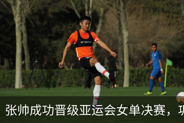 张帅成功晋级亚运会女单决赛，巩固中国网球雄风